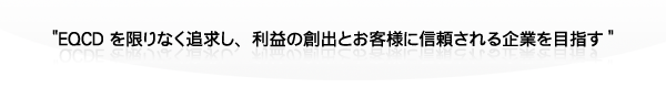 EQCDを限りなく追求し、利益の創出とお客様に信頼される企業を目指す